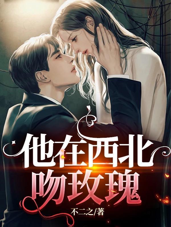 他在西北吻玫瑰不二之男女主双洁吗