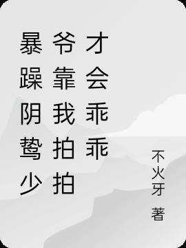 暴躁阴鸷少爷靠我拍拍才会乖乖 不火牙