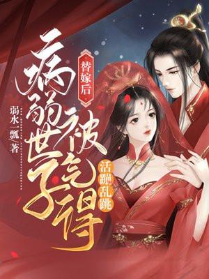 病弱世子被气得活蹦乱跳免费阅读