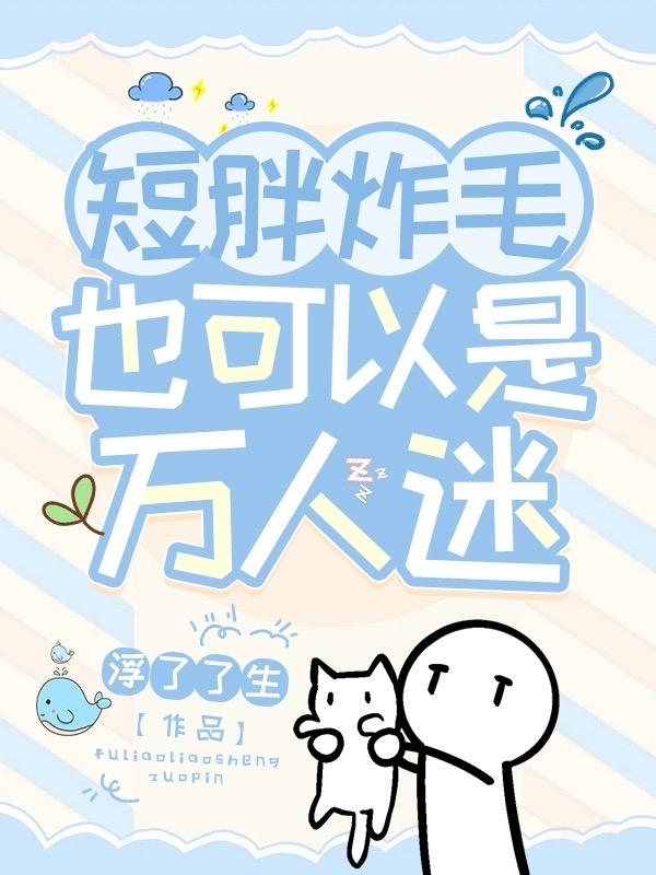 短胖炸毛也可以是万人迷全文免费阅读
