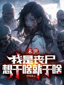末世我是丧尸想干啥就干啥 伏尚鱼