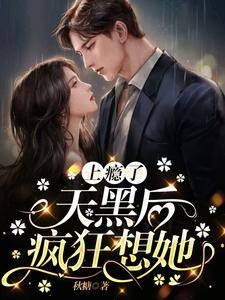 上瘾了天黑后疯狂想她 秋糖