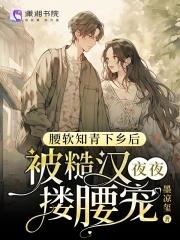 腰软知青下乡后被糙汉夜夜搂腰宠谢娇娇