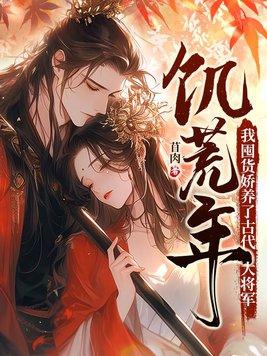 我囤货娇养了古代大将军最新