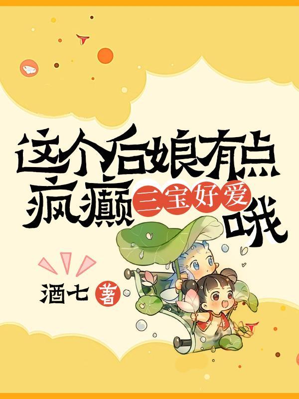 这个后娘有点疯癫三宝好爱哦 酒七