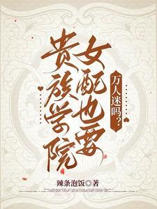 贵族学院女配也要万人迷吗?作者辣条泡饭